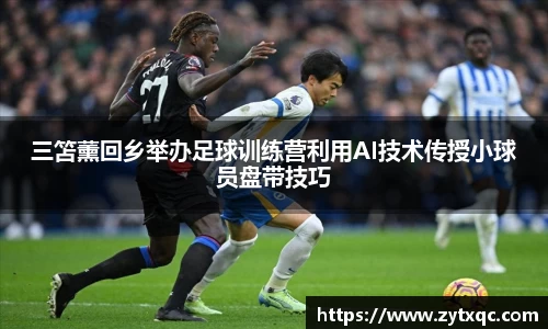 三笘薰回乡举办足球训练营利用AI技术传授小球员盘带技巧