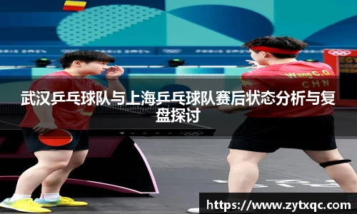 武汉乒乓球队与上海乒乓球队赛后状态分析与复盘探讨